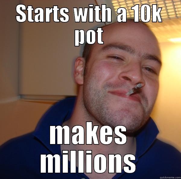 STARTS WITH A 10K POT MAKES MILLIONS Good Guy Greg 