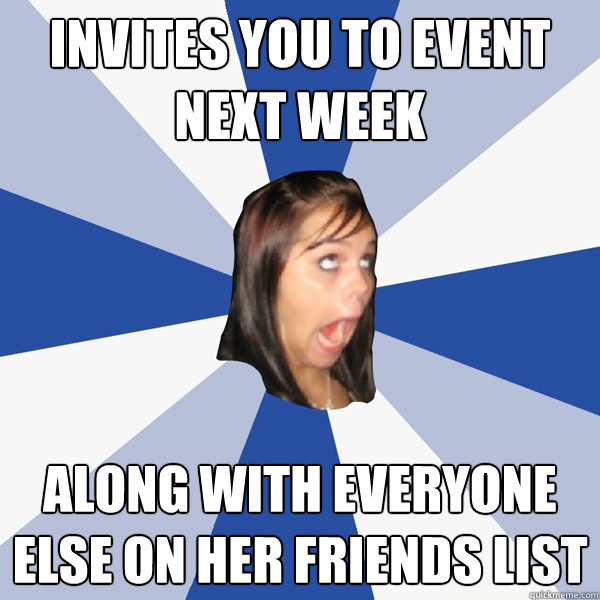 invites you to event next week along with everyone else on her friends list  Annoying Facebook Girl