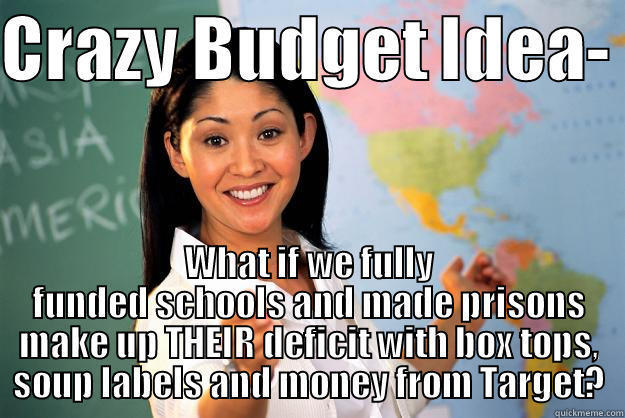 CRAZY BUDGET IDEA-  WHAT IF WE FULLY FUNDED SCHOOLS AND MADE PRISONS MAKE UP THEIR DEFICIT WITH BOX TOPS, SOUP LABELS AND MONEY FROM TARGET? Unhelpful High School Teacher