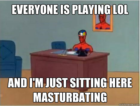 everyone is playing lol and i'm just sitting here masturbating - everyone is playing lol and i'm just sitting here masturbating  Adventurer Spiderman