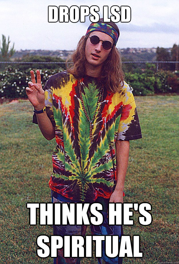 Drops LSD thinks he's spiritual - Drops LSD thinks he's spiritual  Freshman Hippie