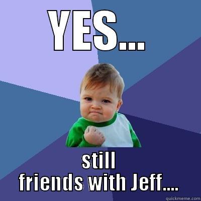 YES... STILL FRIENDS WITH JEFF.... Success Kid