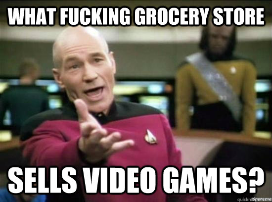 What fucking grocery store sells video games?  Annoyed Picard HD