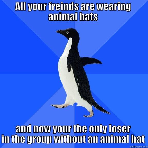 ALL YOUR FREINDS ARE WEARING ANIMAL HATS AND NOW YOUR THE ONLY LOSER IN THE GROUP WITHOUT AN ANIMAL HAT Socially Awkward Penguin