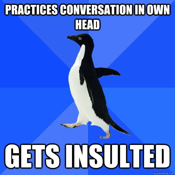 Practices conversation in own head gets insulted  Socially Awkward Penguin