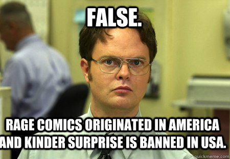 False. Rage comics originated in America and Kinder Surprise is banned in USA.  Schrute