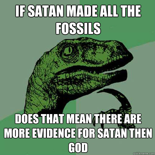 If Satan made all the fossils does that mean there are more evidence for Satan then God - If Satan made all the fossils does that mean there are more evidence for Satan then God  Philosoraptor