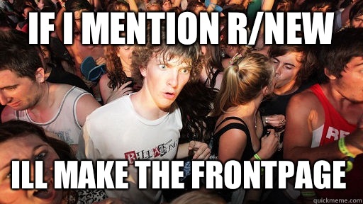 If I mention r/new Ill make the frontpage  Sudden Clarity Clarence