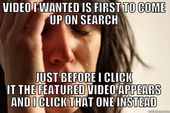 VIDEO I WANTED IS FIRST TO COME UP ON SEARCH JUST BEFORE I CLICK IT THE FEATURED VIDEO APPEARS AND I CLICK THAT ONE INSTEAD First World Problems