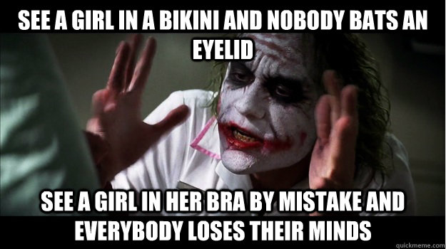 See a girl in a bikini and nobody bats an eyelid See a girl in her bra by mistake and everybody loses their minds  Joker Mind Loss