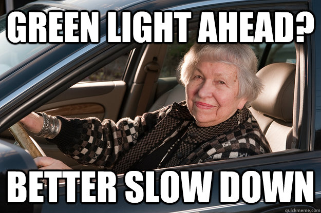 green light ahead? BETTER slow down  Old Driver