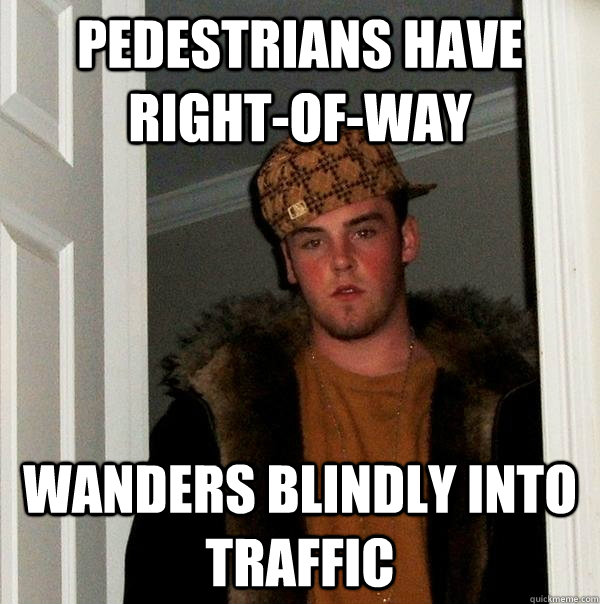 pedestrians have right-of-way wanders blindly into traffic - pedestrians have right-of-way wanders blindly into traffic  Scumbag Steve