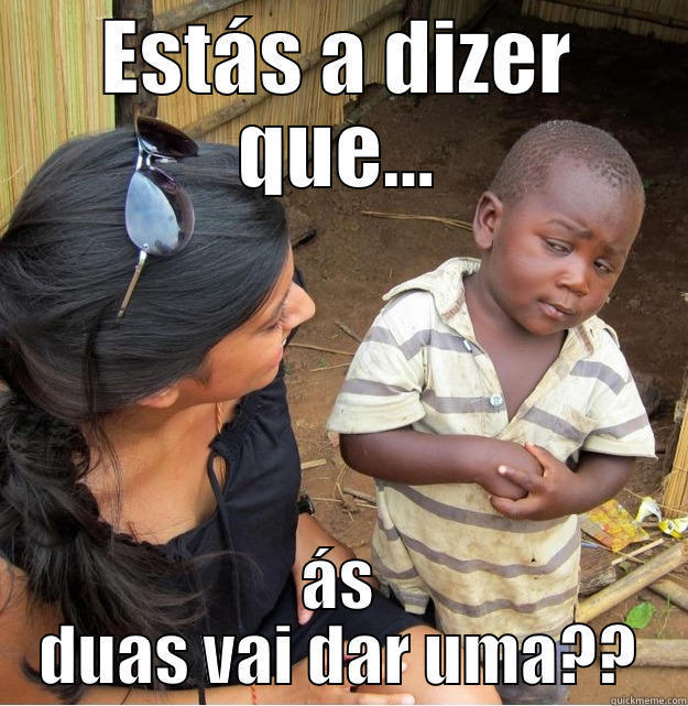 ESTÁS A DIZER QUE... ÁS DUAS VAI DAR UMA?? Skeptical Third World Kid