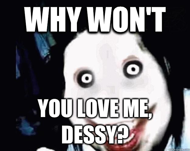 Why won't You love me, Dessy?  Jeff the Killer