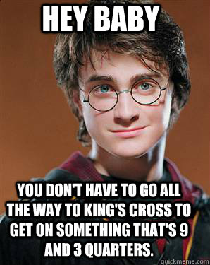              Hey baby You don't have to go all the way to king's cross to get on something that's 9 and 3 quarters. -              Hey baby You don't have to go all the way to king's cross to get on something that's 9 and 3 quarters.  Feminist Harry Potter