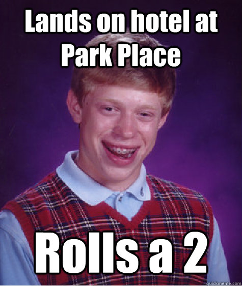 Lands on hotel at Park Place Rolls a 2  Bad Luck Brian