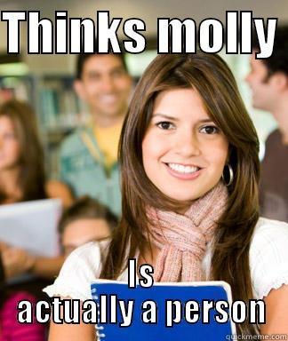 Molly molly molly - THINKS MOLLY  IS ACTUALLY A PERSON Sheltered College Freshman