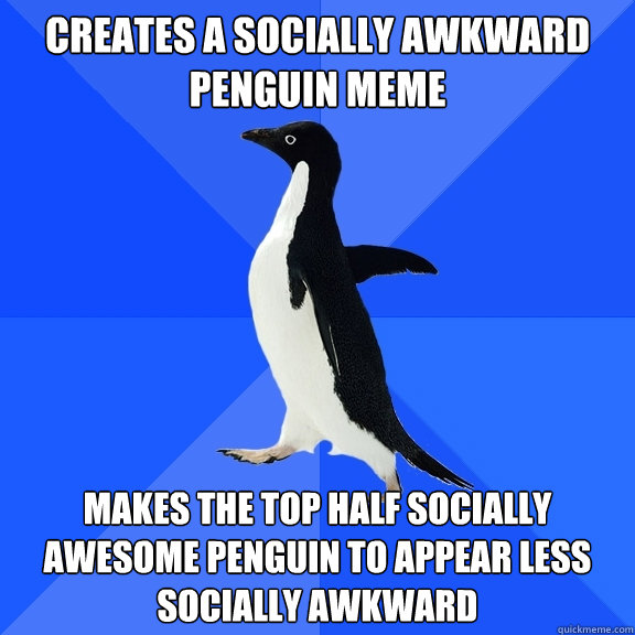 Creates a socially awkward penguin meme makes the top half socially awesome penguin to appear less socially awkward  Socially Awkward Penguin