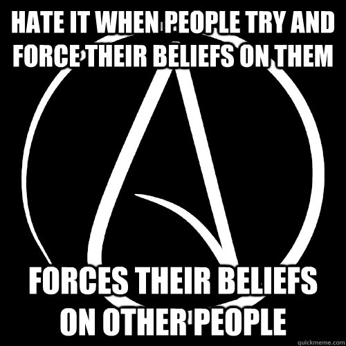 Hate it when people try and force their beliefs on them Forces their beliefs on other people  Scumbag Athiests