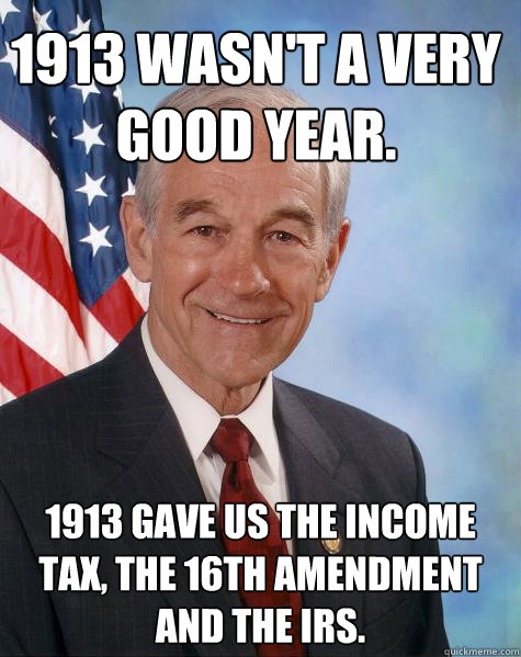 1913 wasn't a very good year.  1913 gave us the income tax, the 16th amendment and the IRS.  - 1913 wasn't a very good year.  1913 gave us the income tax, the 16th amendment and the IRS.   Ron Paul