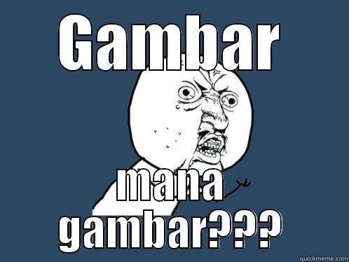 GAMBAR MANA GAMBAR??? Y U No
