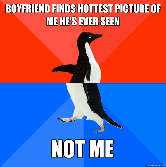 Boyfriend finds hottest picture of me he's ever seen Not me  Socially Awesome Awkward Penguin