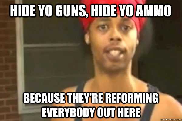 Hide yo guns, hide yo ammo Because they're reforming everybody out here - Hide yo guns, hide yo ammo Because they're reforming everybody out here  PSA Antoine