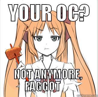   YOUR OC?   NOT ANYMORE, FAGGOT      Misc