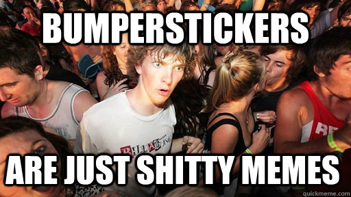 Bumperstickers are just shitty memes  Sudden Clarity Clarence