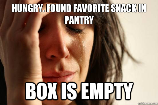 hungry. found favorite snack in pantry  box is empty   First World Problems