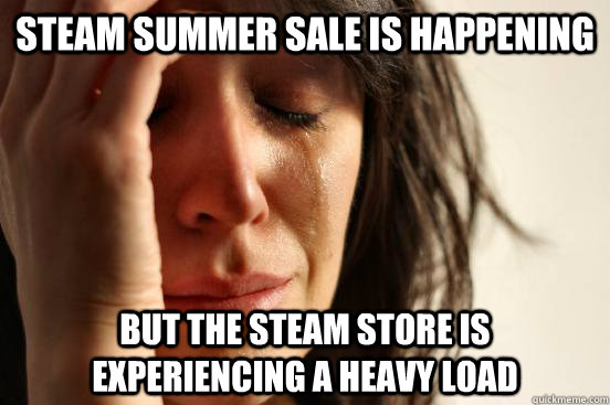 Steam summer sale is happening but the steam store is experiencing a heavy load  First World Problems