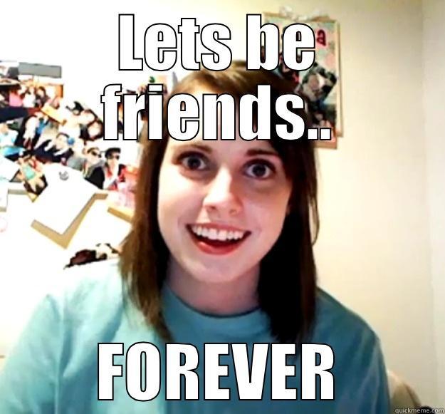 LETS BE FRIENDS.. FOREVER Overly Attached Girlfriend