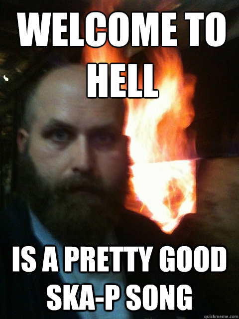 Welcome to hell Is a pretty good Ska-p song  Mistaken Satan