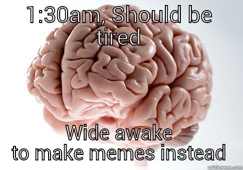 1:30AM, SHOULD BE TIRED WIDE AWAKE TO MAKE MEMES INSTEAD Scumbag Brain