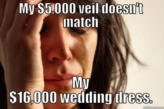 MY $5,000 VEIL DOESN'T MATCH MY $16,000 WEDDING DRESS. First World Problems