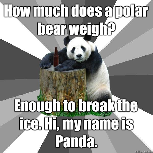 How much does a polar bear weigh? Enough to break the ice. Hi, my name is Panda.   Pickup-Line Panda