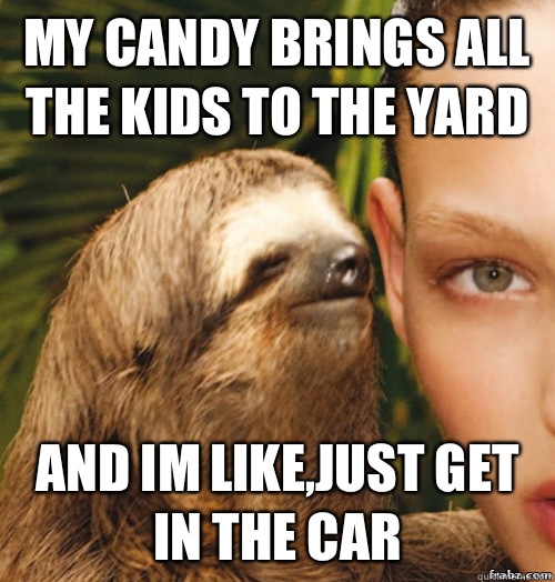 my candy brings all the kids to the yard and im like,just get in the car  rape sloth