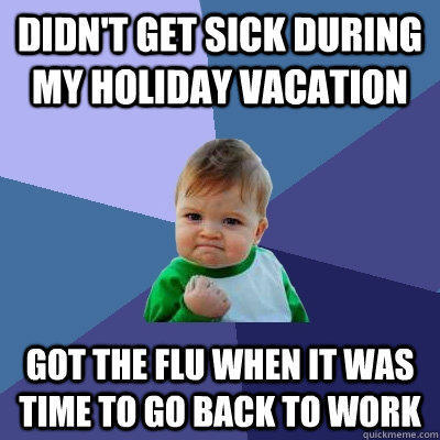 didn't get sick during my holiday vacation got the flu when it was time to go back to work - didn't get sick during my holiday vacation got the flu when it was time to go back to work  Success Kid