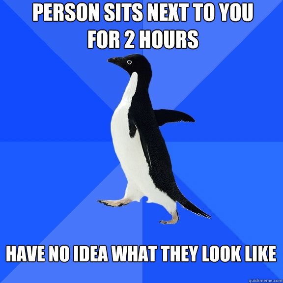 person sits next to you for 2 hours have no idea what they look like  Socially Awkward Penguin