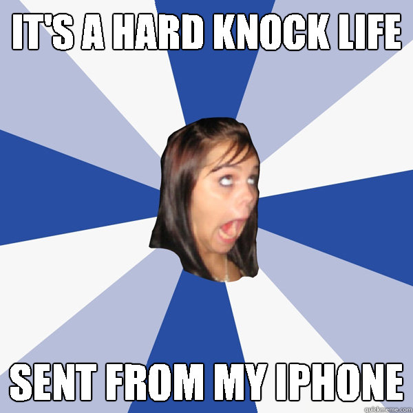 It's a hard knock life sent from my iphone - It's a hard knock life sent from my iphone  Annoying Facebook Girl