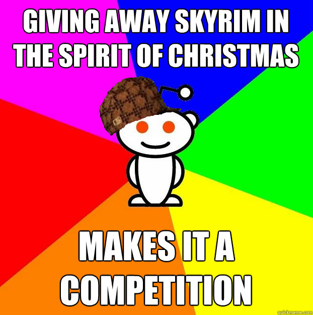 Giving away skyrim in the spirit of Christmas makes it a competition  Scumbag Redditor