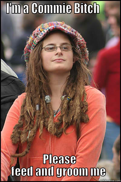 I'M A COMMIE BITCH       PLEASE FEED AND GROOM ME  College Liberal