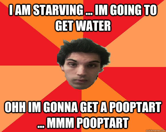 I AM STARVING ... IM GOING TO GET WATER OHH IM GONNA GET A POOPTART ... MMM POOPTART  Idiot WoW player