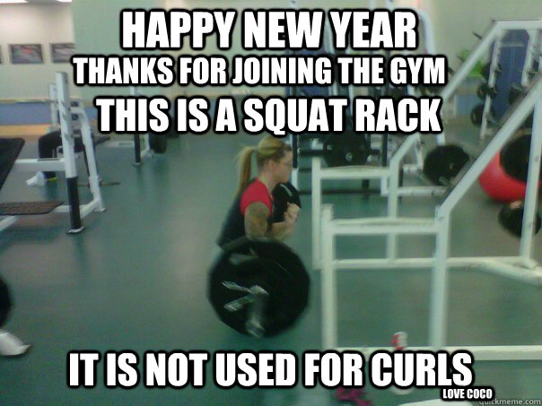 Thanks for joining the gym   it is NOT used for Curls Happy New Year This is a Squat Rack Love Coco - Thanks for joining the gym   it is NOT used for Curls Happy New Year This is a Squat Rack Love Coco  New Years