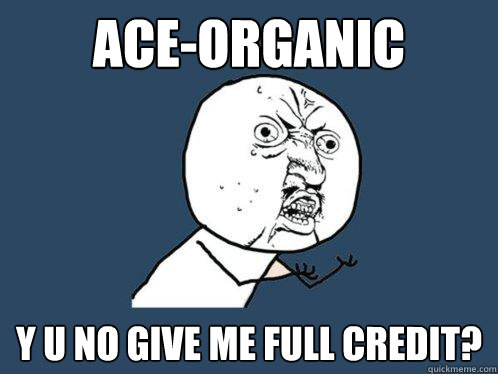 ACE-ORganic y u no give me full credit?  Y U No