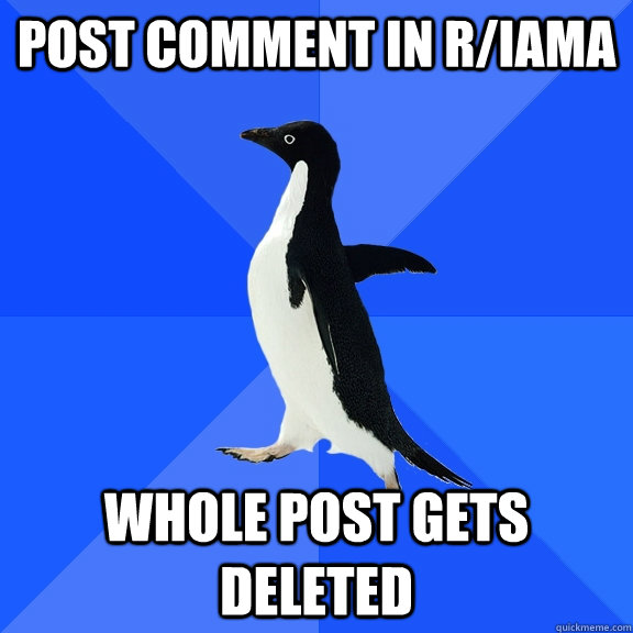 Post comment in r/iama  whole post gets deleted  Socially Awkward Penguin