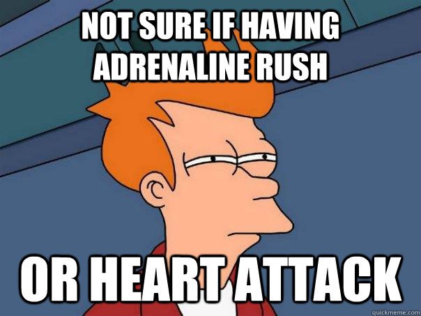 Not sure if having adrenaline rush or heart attack - Not sure if having adrenaline rush or heart attack  Futurama Fry