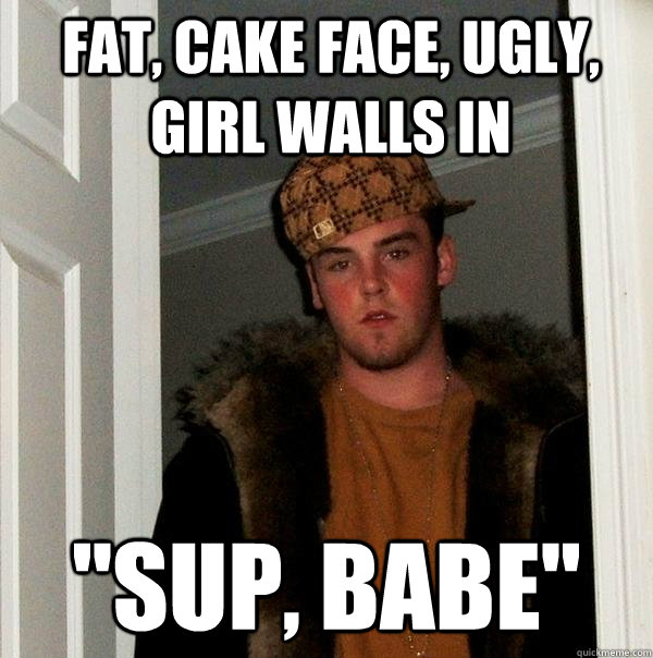 Fat, cake face, ugly, girl walls in 