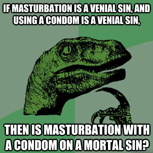 If masturbation is a venial sin, and using a condom is a venial sin, Then is masturbation with a condom on a mortal sin?  Philosoraptor