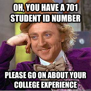 Oh, you have a 701 student id number please go on about your college experience  Condescending Wonka